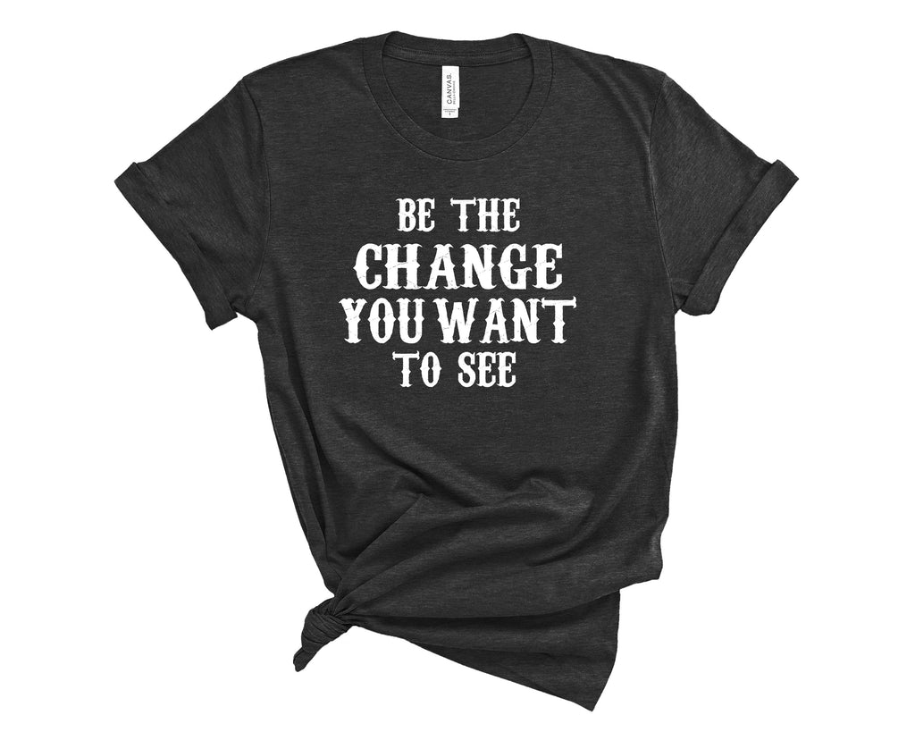 Be The Change You Want To See